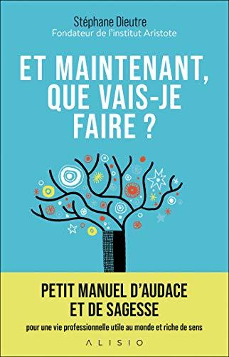 Et maintenant, que vais-je faire ? : petit manuel d'audace et de sagesse pour une vie professionnelle utile au monde et riche de sens