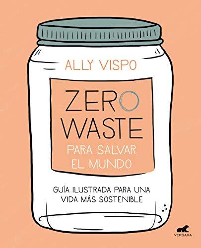 Zero waste para salvar el mundo: Guía ilustrada para una vida sostenible / Zero Waste to Save the Planet (Vergara)