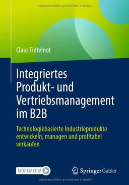 Integriertes Produkt- und Vertriebsmanagement im B2B: Technologiebasierte Industrieprodukte entwickeln, managen und profitabel verkaufen