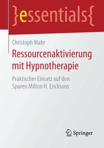 Ressourcenaktivierung mit Hypnotherapie: Praktischer Einsatz auf den Spuren Milton H. Ericksons (essentials)