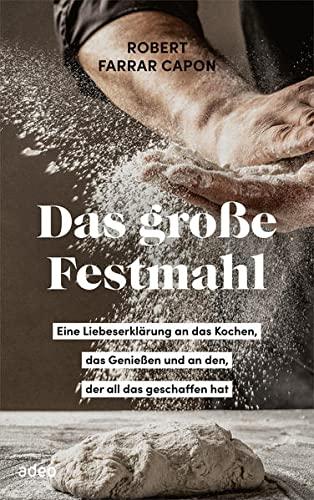 Das große Festmahl: Eine Liebeserklärung an das Kochen, das Genießen und an den, der all das geschaffen hat