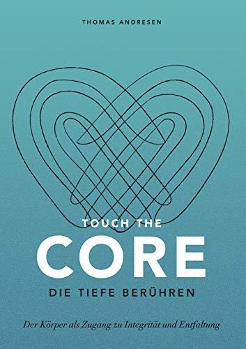 Touch the Core. Die Tiefe berühren.: Der Körper als Zugang zu Integrität und Entfaltung