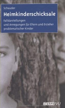 Heimkinderschicksale: Falldarstellungen und Anregungen für Eltern und Erzieher problematischer Kinder