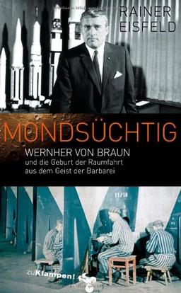 Mondsüchtig: Wernher von Braun und die Geburt der Raumfahrt aus dem Geist der Barbarei