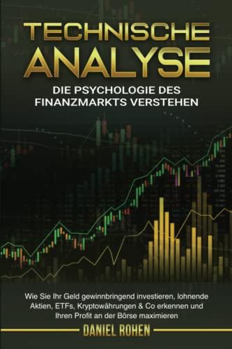 TECHNISCHE ANALYSE - Die Psychologie des Finanzmarkts: Wie Sie Ihr Geld gewinnbringend investieren, lohnende Aktien, ETFs, Kryptowährungen & Co erkennen und Ihren Profit an der Börse maximieren