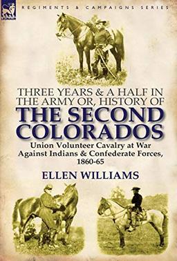 Three Years and a Half in the Army Or, History of the Second Colorados-Union Volunteer Cavalry at War Against Indians & Confederate Forces, 1860-65