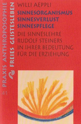 Sinnesorganismus, Sinnesverlust, Sinnespflege: Die Sinneslehre Rudolf Steiners in ihrer Bedeutung für die Erziehung