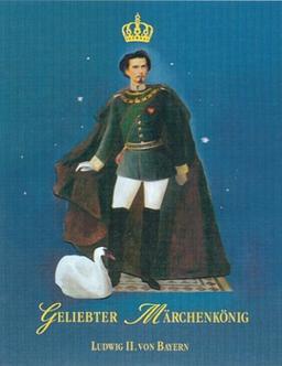 Geliebter Märchenkönig: Ludwig II. von Bayern