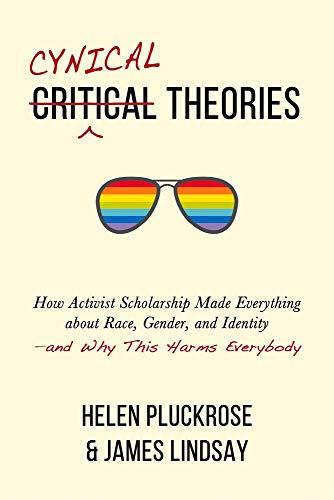 Cynical Theories: How Activist Scholarship Made Everything about Race, Gender, and Identity--And Why This Harms Everybody