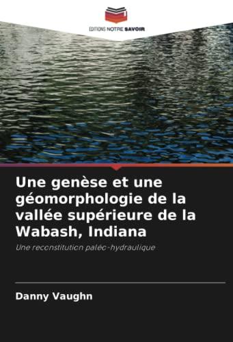 Une genèse et une géomorphologie de la vallée supérieure de la Wabash, Indiana: Une reconstitution paléo-hydraulique