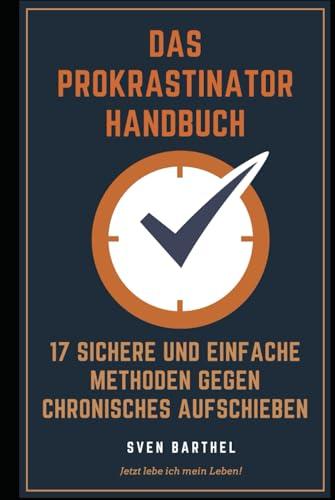 Das Prokrastinator Handbuch: 17 sichere und einfache Methoden gegen Prokrastination und chronisches Aufschieben