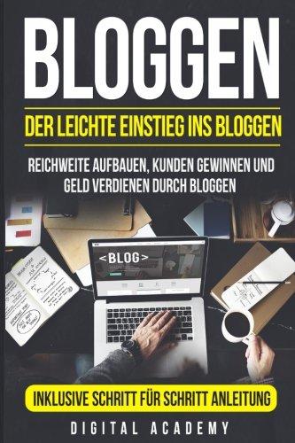 Bloggen: Der leichte Einstieg ins Bloggen. Reichweite Aufbauen, Kunden Gewinnen und Geld verdienen durch Bloggen. Inklusive Schritt für Schritt Anleitung.