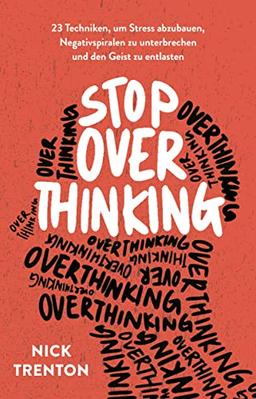 Stop Overthinking: 23 Techniken, um Stress abzubauen, Negativspiralen zu unterbrechen und den Geist zu entlasten