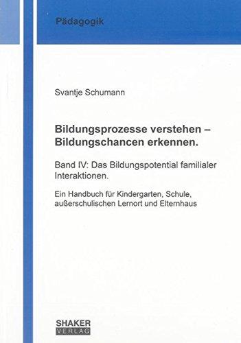 Bildungsprozesse verstehen - Bildungschancen erkennen.: Band IV: Das Bildungspotential familialer Interaktionen. Ein Handbuch für Kindergarten, ... und Elternhaus (Berichte aus der Pädagogik)