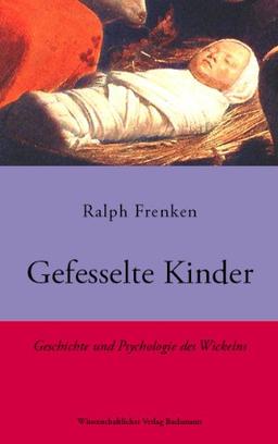 Gefesselte Kinder. Geschichte und Psychologie des Wickelns