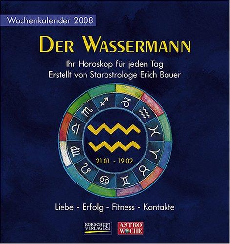 Der Wassermann - Wochenkalender 2008: Ihr Horoskop für jeden Tag. Erstellt von Starastrologe Erich Bauer