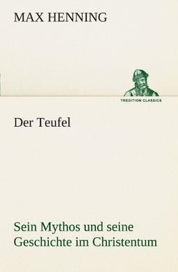 Der Teufel. Sein Mythos und seine Geschichte im Christentum (TREDITION CLASSICS)