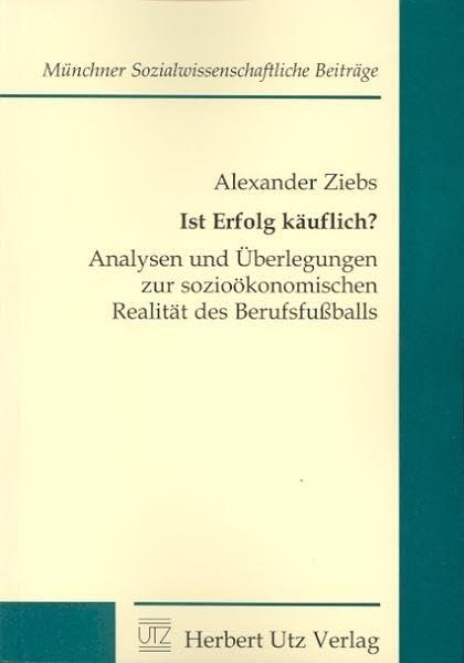 Ist Erfolg käuflich? Analysen und Überlegungen zur sozioökonomischen Realität des Berufsfußballs (Münchner sozialwissenschaftliche Beiträge)