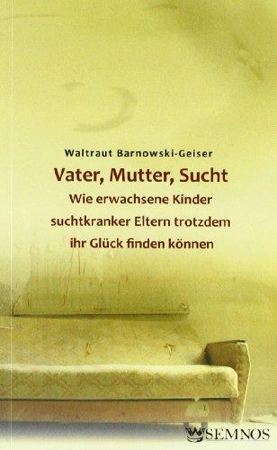 Vater, Mutter, Sucht. Wie erwachsene Kinder suchtkranker Eltern trotzdem ihr Glück finden können