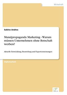 Mundpropaganda Marketing - Warum müssen Unternehmen ohne Botschaft werben?: Aktuelle Entwicklung, Beurteilung und Expertenmeinungen