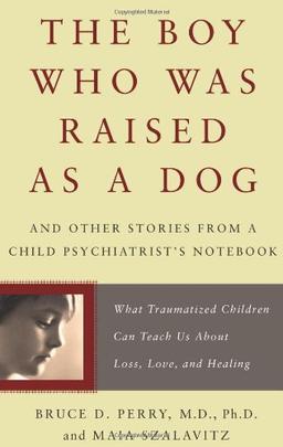 The Boy Who Was Raised as a Dog: And Other Stories from a Child Psychiatrist's Notebook--What Traumatized Children Can Teach Us About Loss, Love, and Healing