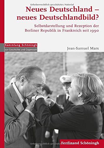 Neues Deutschland - Neues Deutschlandbild: Selbstdarstellung und Rezeption der Berliner Republik in Frankreich seit 1990 (Sammlung Schöningh zur Geschichte und Gegenwart)