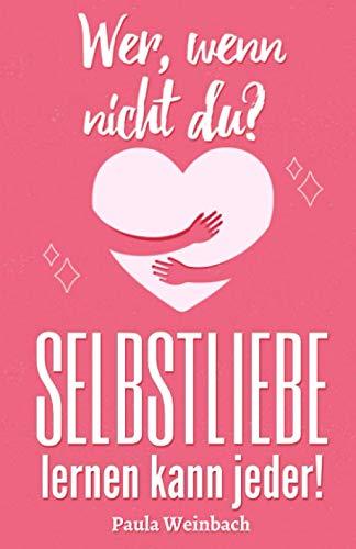 Wer, wenn nicht du? SELBSTLIEBE lernen kann jeder.: Wie du dein Selbstbewusstsein und dein Selbstwertgefühl fast mühelos steigern kannst und dadurch glücklicher, gelasssener und zufriedener wirst.