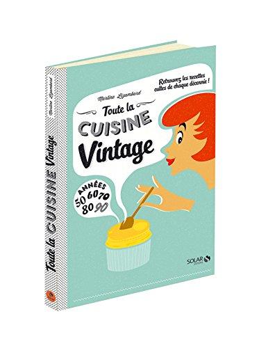 Toute la cuisine vintage : retrouvez les recettes cultes de chaque décennie ! : années 50, 60, 70, 80, 90