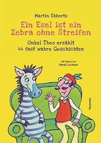 Ein Esel ist ein Zebra ohne Streifen: Onkel Theo erzählt 44 fast wahre Geschichten