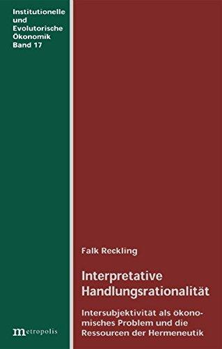 Interpretative Handlungsrationalität: Intersubjektivität als ökonomisches Problem und die Ressourcen der Hermeneutik (Institutionelle und evolutorische Ökonomik)