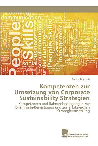 Kompetenzen zur Umsetzung von Corporate Sustainability Strategien: Kompetenzen und Rahmenbedingungen zur Dilemmata-Bewältigung und zur erfolgreichen Strategieumsetzung