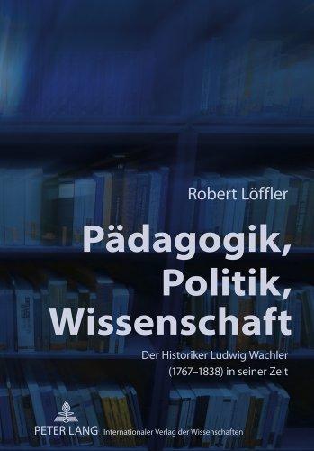 Pädagogik, Politik, Wissenschaft: Der Historiker Ludwig Wachler (1767-1838) in seiner Zeit