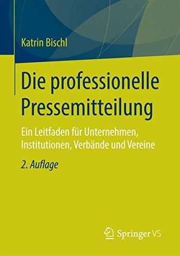 Die professionelle Pressemitteilung: Ein Leitfaden für Unternehmen, Institutionen, Verbände und Vereine