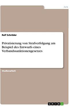 Privatisierung von Strafverfolgung am Beispiel des Entwurfs eines Verbandssanktionengesetzes