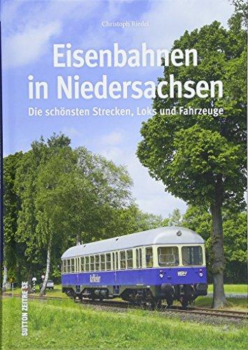 Die Eisenbahn in Niedersachsen, rund 160 faszinierende Fotografien dokumentieren die wichtigsten und schönsten Strecken, Loks und Fahrzeuge (Sutton - Auf Schienen unterwegs)