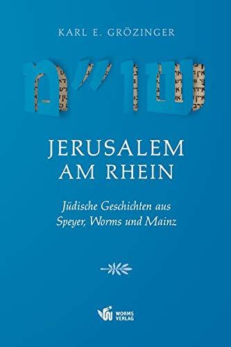 Jerusalem am Rhein: Jüdische Geschichten aus Speyer, Worms und Mainz