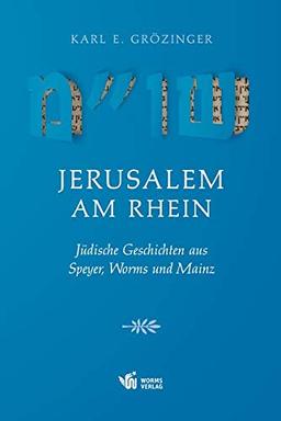 Jerusalem am Rhein: Jüdische Geschichten aus Speyer, Worms und Mainz