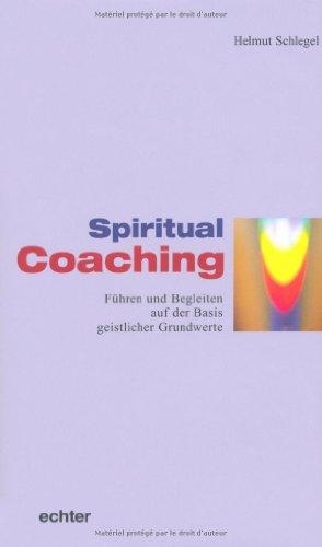 Spiritual Coaching: Führen und Begleiten auf der Basis geistlicher Grundwerte