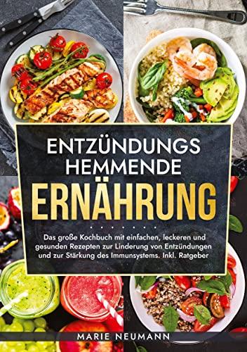 Entzündungshemmende Ernährung: Das große Kochbuch mit einfachen, leckeren und gesunden Rezepten zur Linderung von Entzündungen und zur Stärkung des Immunsystems. Inkl. Ratgeber