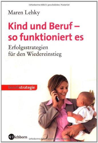 Kind und Beruf - so funktioniert es: Erfolgsstrategien für den Wiedereinstieg