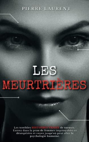 LES MEURTRIÈRES: Les terribles HISTOIRES VRAIES de tueuses. Entrez dans la peau de femmes impitoyables et désespérées et voyez jusqu'où peut aller la psychologie humaine. [True Crime] (Criminologie)