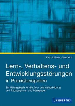 Lern-, Verhaltens- und Entwicklungsstörungen in Praxisbeispielen: Ein Übungsbuch für die Aus- und Weiterbildung von Pädagoginnen und Pädagogen