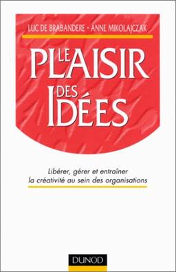 LE PLAISIR DES IDEES. Libérer, gérer et entraîner la créativité au sein des organisations (Strategie Manag)