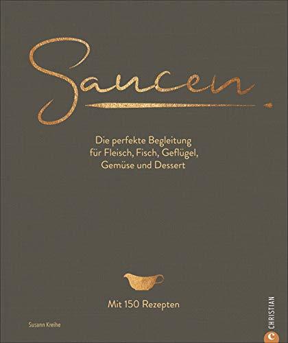 Kochbuch: Saucen -  Die perfekte Begleitung für Fleisch, Fisch, Geflügel, Gemüse und Dessert. Das neue und moderne Standardwerk mit 150 Rezepten. Plus Grundrezepte für Saucen und Fonds.