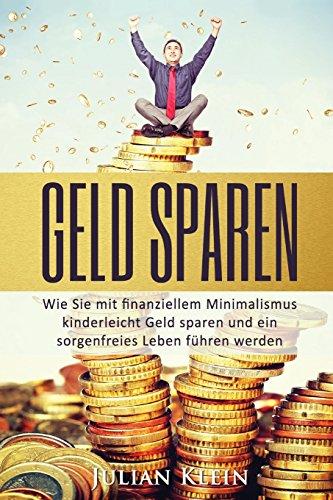 Geld sparen: Wie Sie mit finanziellem Minimalismus kinderleicht Geld sparen und ein sorgenfreies Leben führen werden (Geld sparen, finanzieller Minimalismus, Finanzen und Geld)