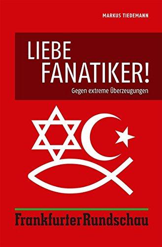 Liebe Fanatiker!: Gegen extreme Überzeugungen