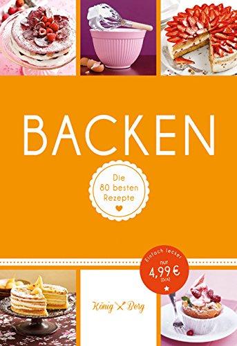 Backen: Die 80 besten Rezepte für Kuchen, Torten, Muffins & Co. (König & Berg Kochbücher)