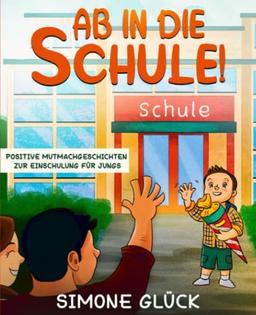 Ab in die Schule! - Positive Mutmachgeschichten zur Einschulung für Jungs: Vorlesegeschichten ab 6 Jahren - Gegen Angst und Nervosität zum Schulstart