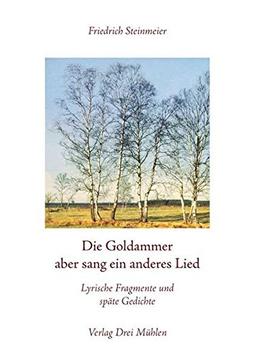 Die Goldammer aber sang ein anderes Lied: Lyrische Fragmente und späte Gedichte