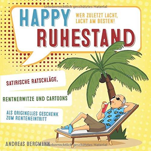 Happy Ruhestand - wer zuletzt lacht, lacht am besten!: Satirische Ratschläge, Rentnerwitze und Cartoons als originelles Geschenk zum Renteneintritt